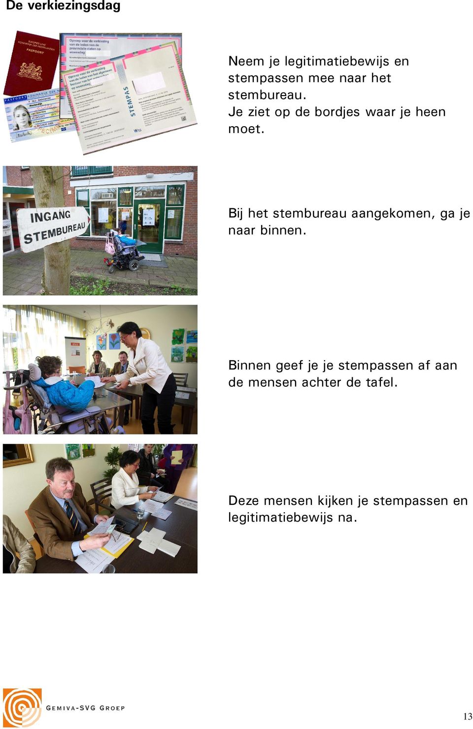 Bij het stembureau aangekomen, ga je naar binnen.