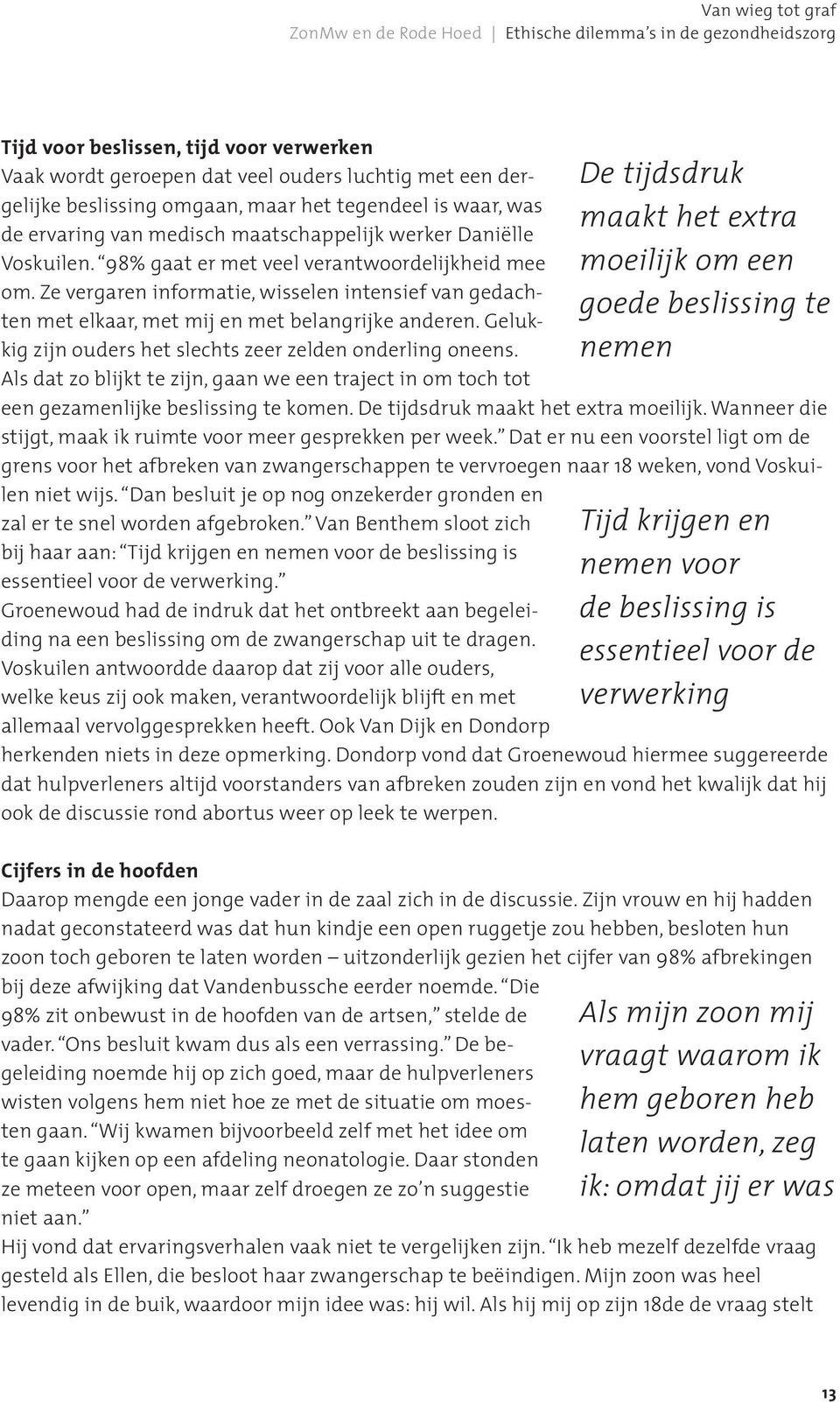 Ze vergaren informatie, wisselen intensief van gedachten met elkaar, met mij en met belangrijke anderen. Gelukkig zijn ouders het slechts zeer zelden onderling oneens.