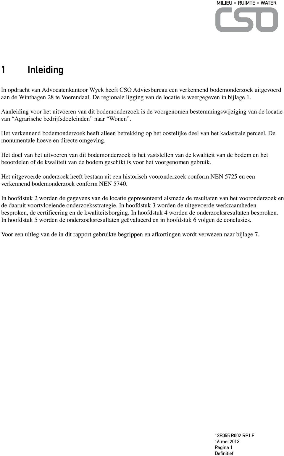 Aanleiding voor het uitvoeren van dit bodemonderzoek is de voorgenomen bestemmingswijziging van de locatie van Agrarische bedrijfsdoeleinden naar Wonen.