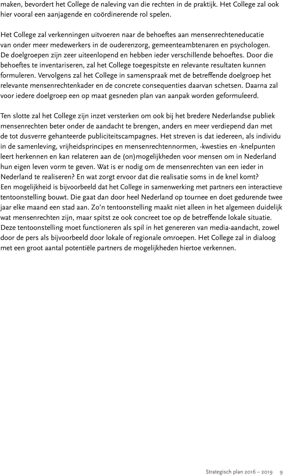 De doelgroepen zijn zeer uiteenlopend en hebben ieder verschillende behoeftes. Door die behoeftes te inventariseren, zal het College toegespitste en relevante resultaten kunnen formuleren.