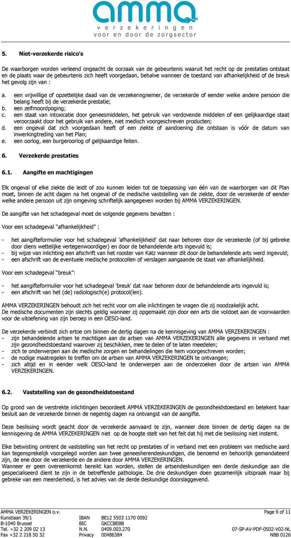 een vrijwillige of opzettelijke daad van de verzekeringnemer, de verzekerde of eender welke andere persoon die belang heeft bij de verzekerde prestatie; b. een zelfmoordpoging; c.