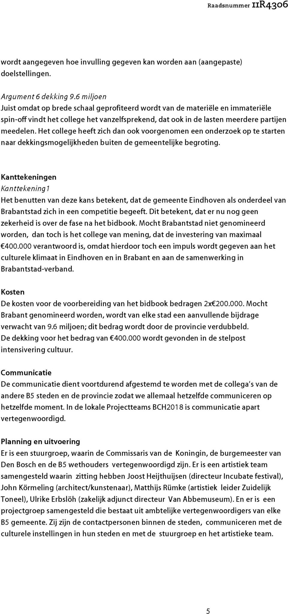 Het college heeft zich dan ook voorgenomen een onderzoek op te starten naar dekkingsmogelijkheden buiten de gemeentelijke begroting.