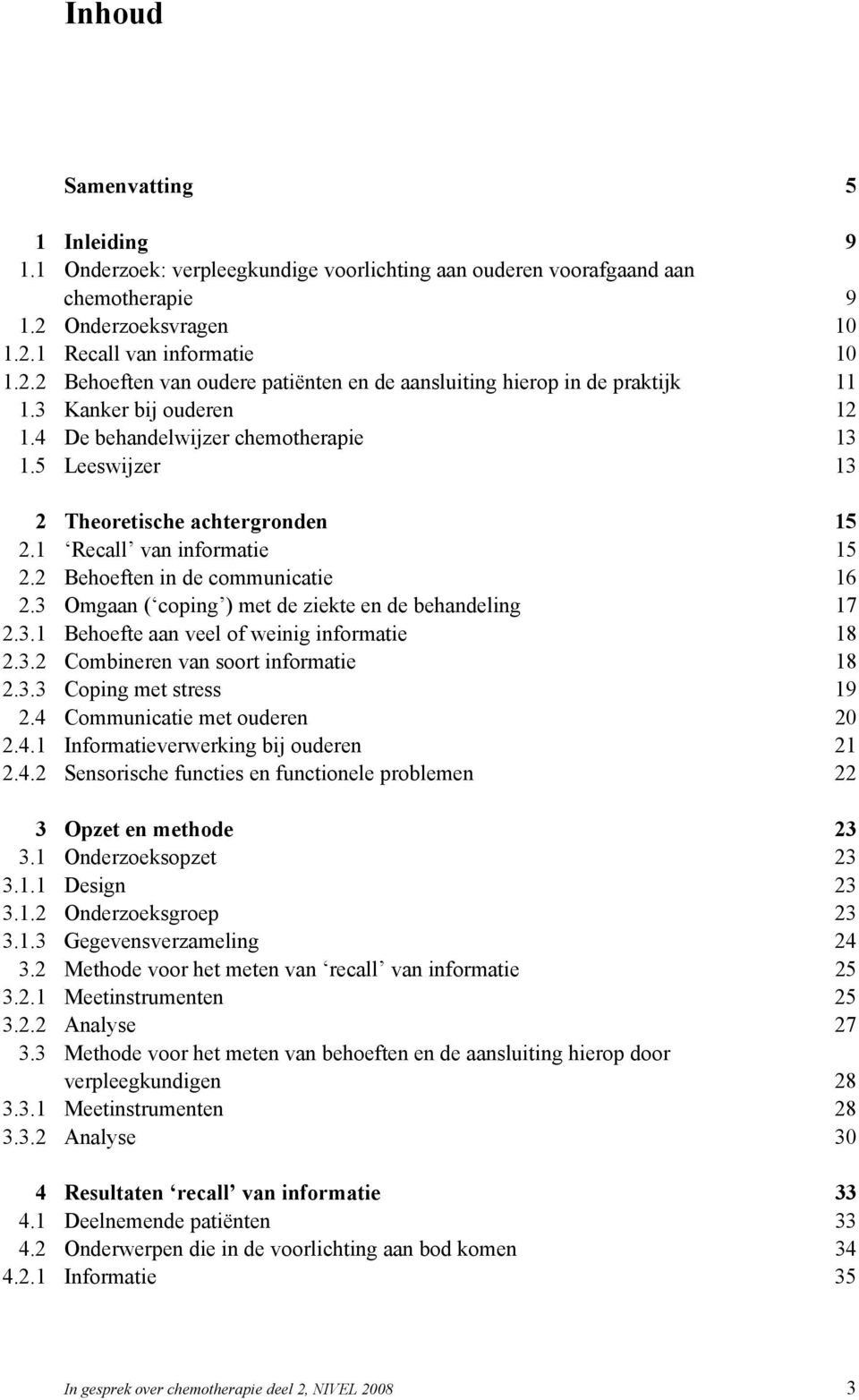 5 Leeswijzer 13 2 Theoretische achtergronden 15 2.1 Recall van informatie 15 2.2 Behoeften in de communicatie 16 2.3 Omgaan ( coping ) met de ziekte en de behandeling 17 2.3.1 Behoefte aan veel of weinig informatie 18 2.