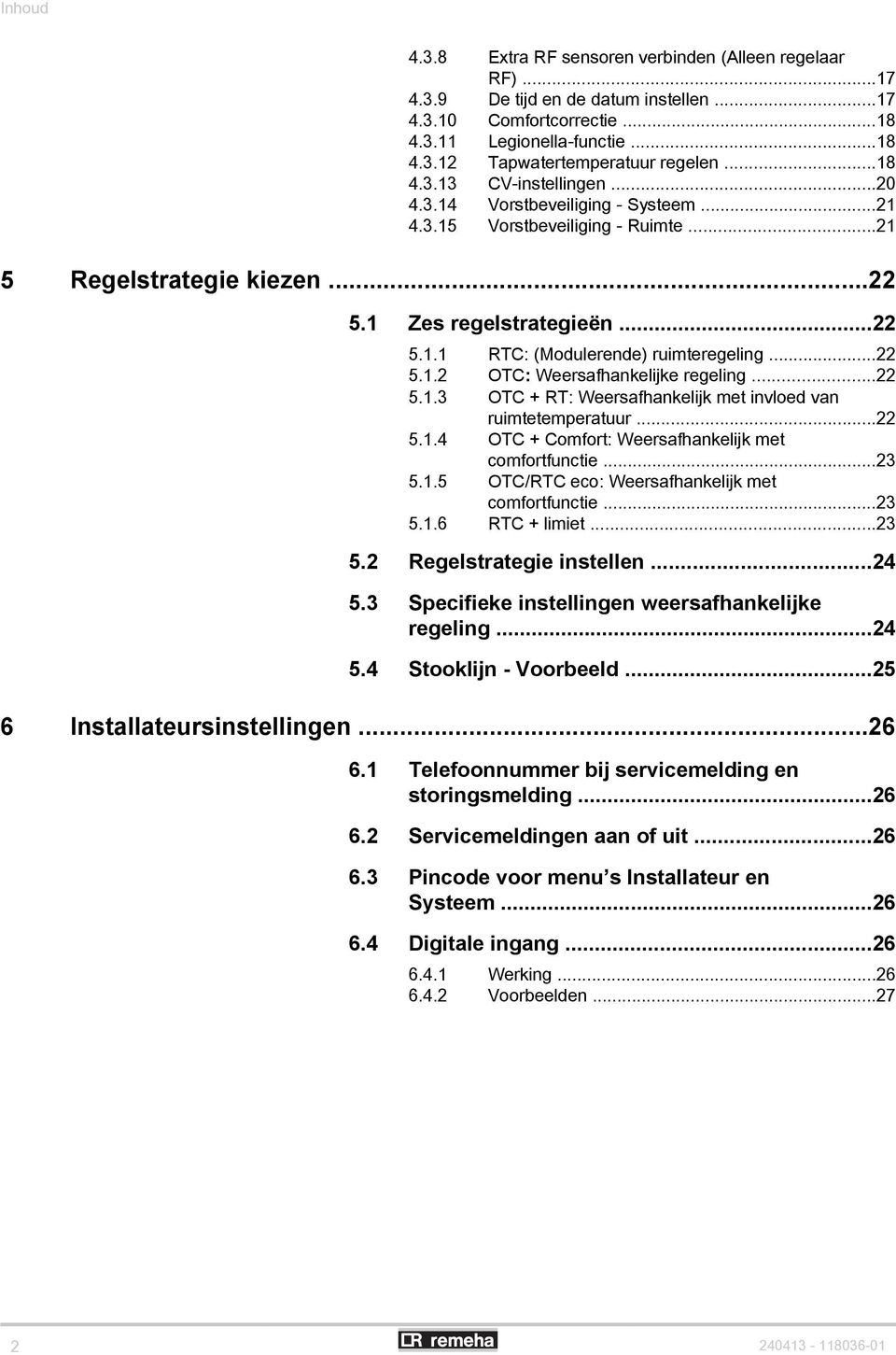 ..22 5.1.2 OTC: Weersafhankelijke regeling...22 5.1.3 OTC + RT: Weersafhankelijk met invloed van ruimtetemperatuur...22 5.1.4 OTC + Comfort: Weersafhankelijk met comfortfunctie...23 5.1.5 OTC/RTC eco: Weersafhankelijk met comfortfunctie.