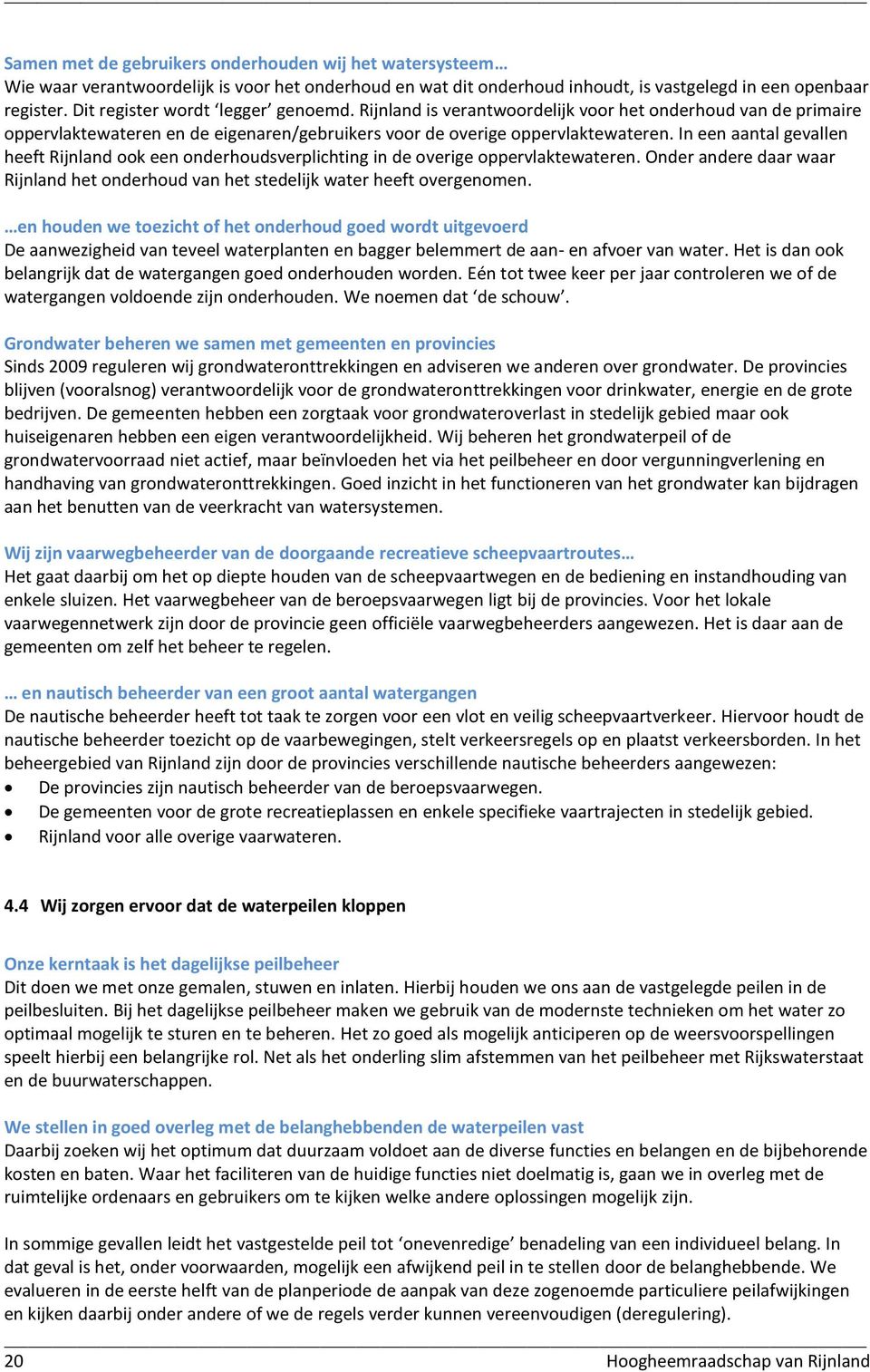 In een aantal gevallen heeft Rijnland ook een onderhoudsverplichting in de overige oppervlaktewateren. Onder andere daar waar Rijnland het onderhoud van het stedelijk water heeft overgenomen.