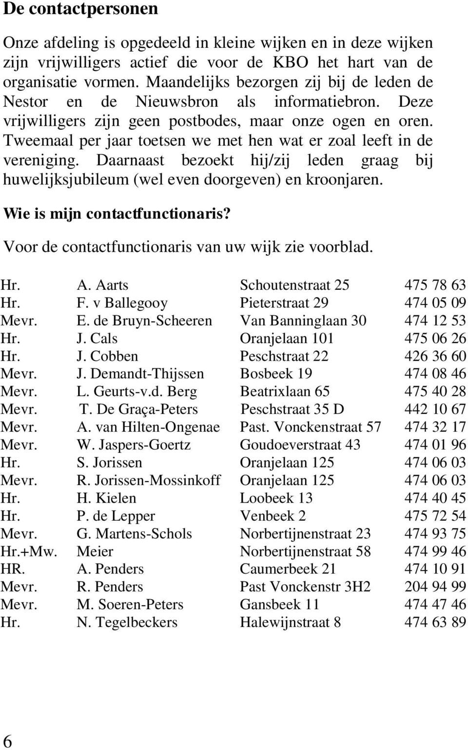 Tweemaal per jaar toetsen we met hen wat er zoal leeft in de vereniging. Daarnaast bezoekt hij/zij leden graag bij huwelijksjubileum (wel even doorgeven) en kroonjaren.