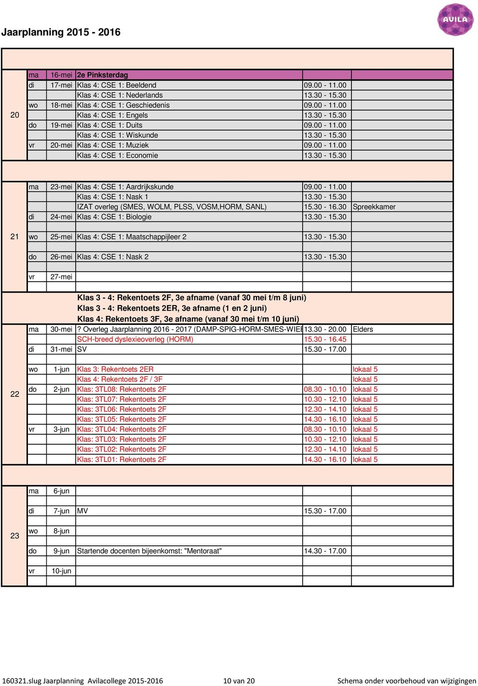 30-15.30 IZAT overleg (SMES, WOLM, PLSS, VOSM,HORM, SANL) 15.30-16.30 Spreekkamer di 24-mei Klas 4: CSE 1: Biologie 13.30-15.30 21 wo 25-mei Klas 4: CSE 1: Maatschappijleer 2 13.30-15.30 do 26-mei Klas 4: CSE 1: Nask 2 13.