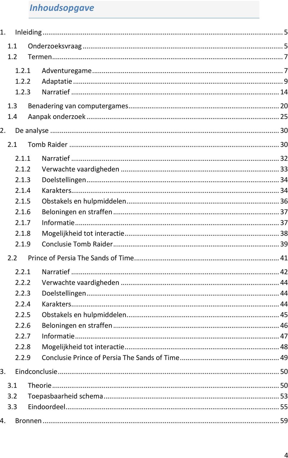 .. 36 2.1.6 Beloningen en straffen... 37 2.1.7 Informatie... 37 2.1.8 Mogelijkheid tot interactie... 38 2.1.9 Conclusie Tomb Raider... 39 2.2 Prince of Persia The Sands of Time... 41 2.2.1 Narratief.