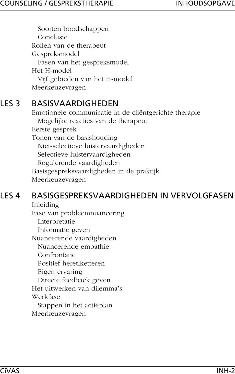 luistervaardigheden Regulerende vaardigheden Basisgespreksvaardigheden in de praktijk BASISGESPREKSVAARDIGHEDEN IN VERVOLGFASEN Fase van probleemnuancering Interpretatie Informatie