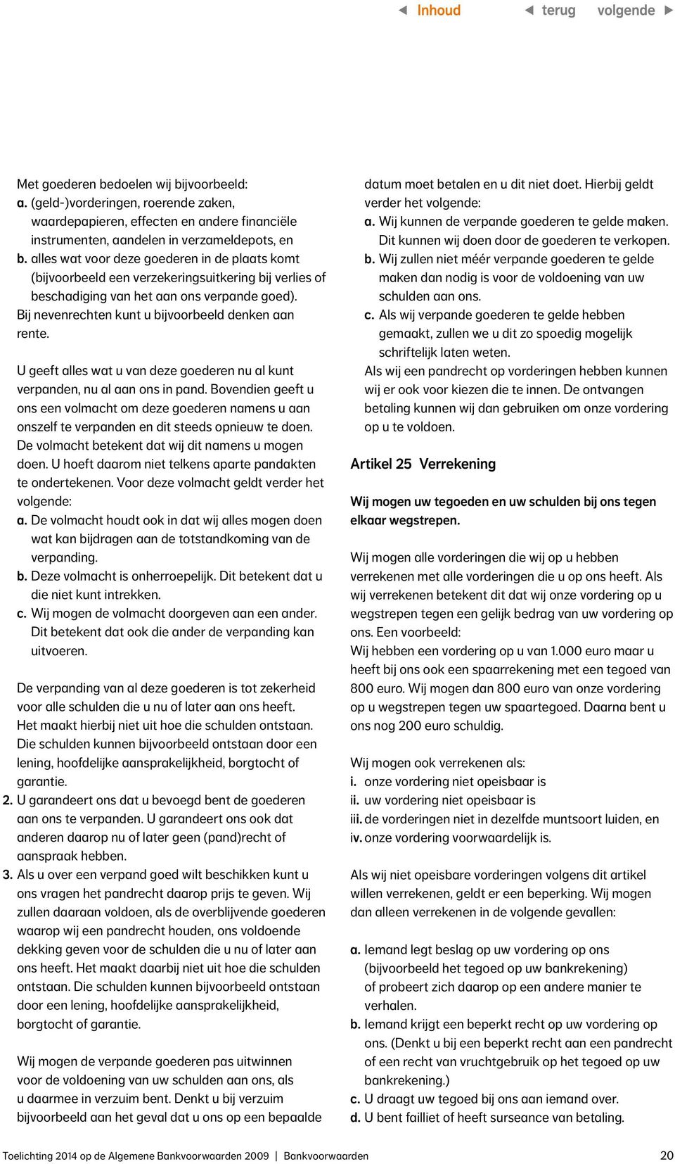 Bij nevenrechten kunt u bijvoorbeeld denken aan rente. U geeft alles wat u van deze goederen nu al kunt verpanden, nu al aan ons in pand.