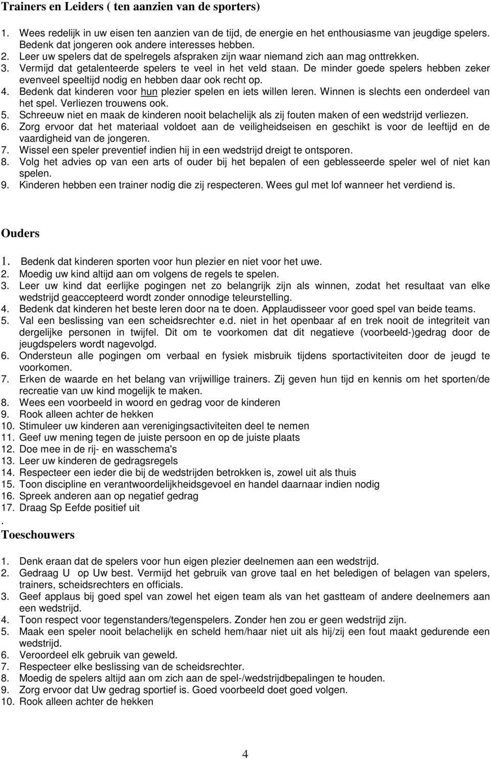 Vermijd dat getalenteerde spelers te veel in het veld staan. De minder goede spelers hebben zeker evenveel speeltijd nodig en hebben daar ook recht op. 4.