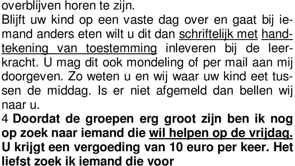 4 Doordat de groepen erg groot zijn ben ik nog op zoek naar iemand die wil helpen op de vrijdag. U krijgt een vergoeding van 10 euro per keer. Het liefst zoek ik iemand die voor vast wil helpen.