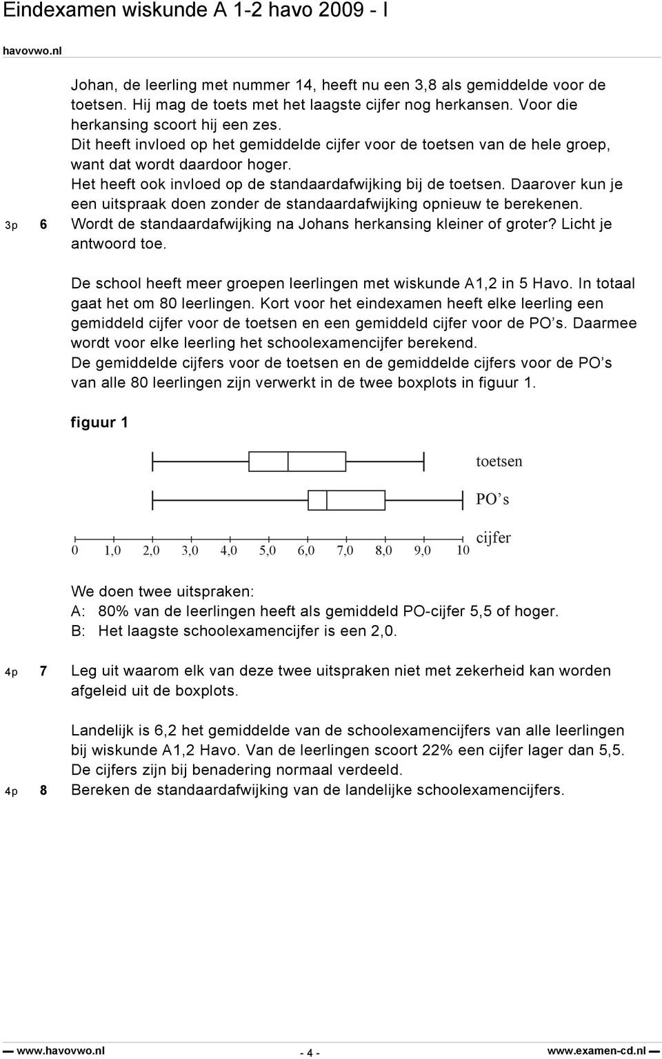 Daarover kun je een uitspraak doen zonder de standaardafwijking opnieuw te berekenen. 3p 6 Wordt de standaardafwijking na Johans herkansing kleiner of groter? Licht je antwoord toe.