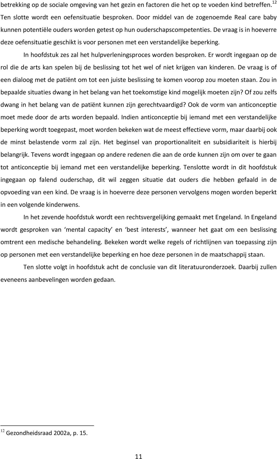 De vraag is in hoeverre deze oefensituatie geschikt is voor personen met een verstandelijke beperking. In hoofdstuk zes zal het hulpverleningsproces worden besproken.