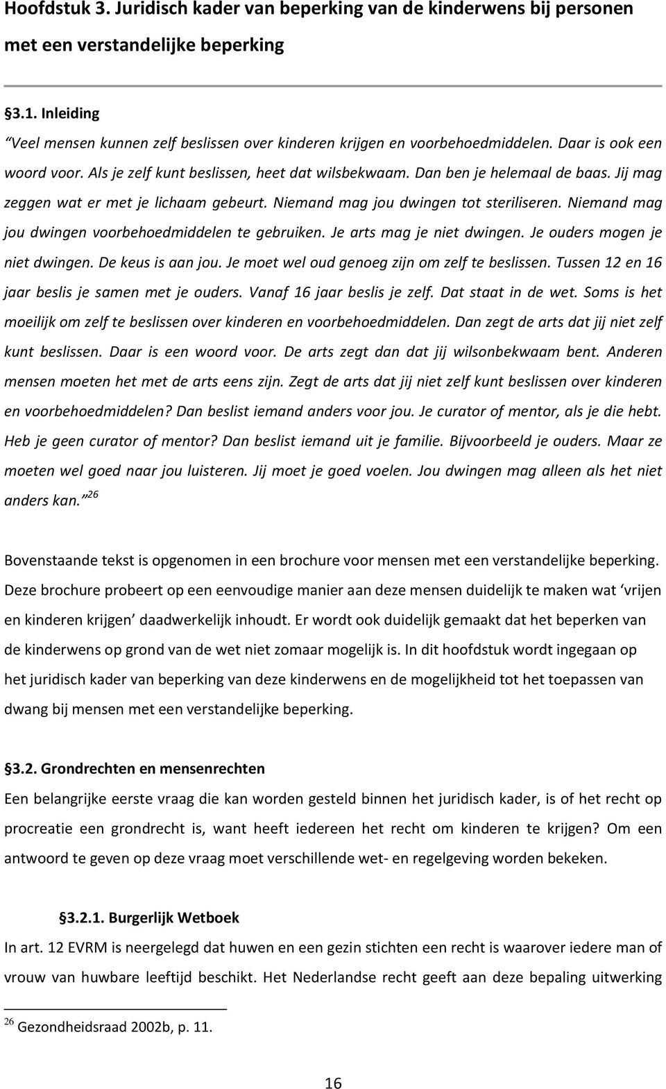 Niemand mag jou dwingen voorbehoedmiddelen te gebruiken. Je arts mag je niet dwingen. Je ouders mogen je niet dwingen. De keus is aan jou. Je moet wel oud genoeg zijn om zelf te beslissen.