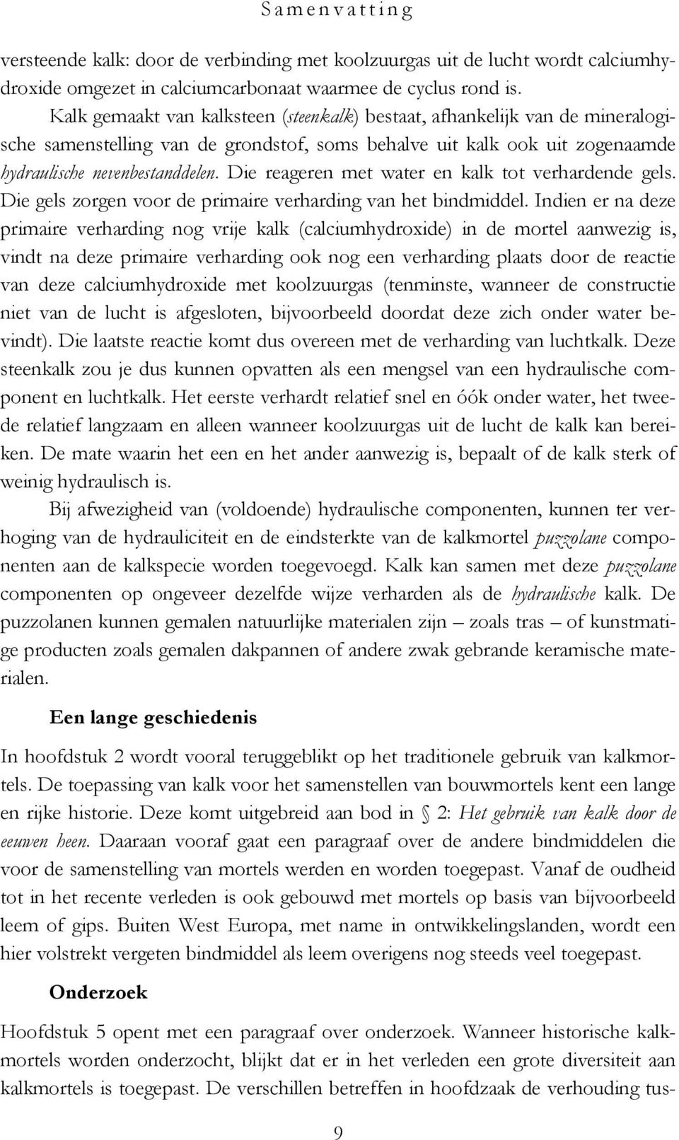 Die reageren met water en kalk tot verhardende gels. Die gels zorgen voor de primaire verharding van het bindmiddel.