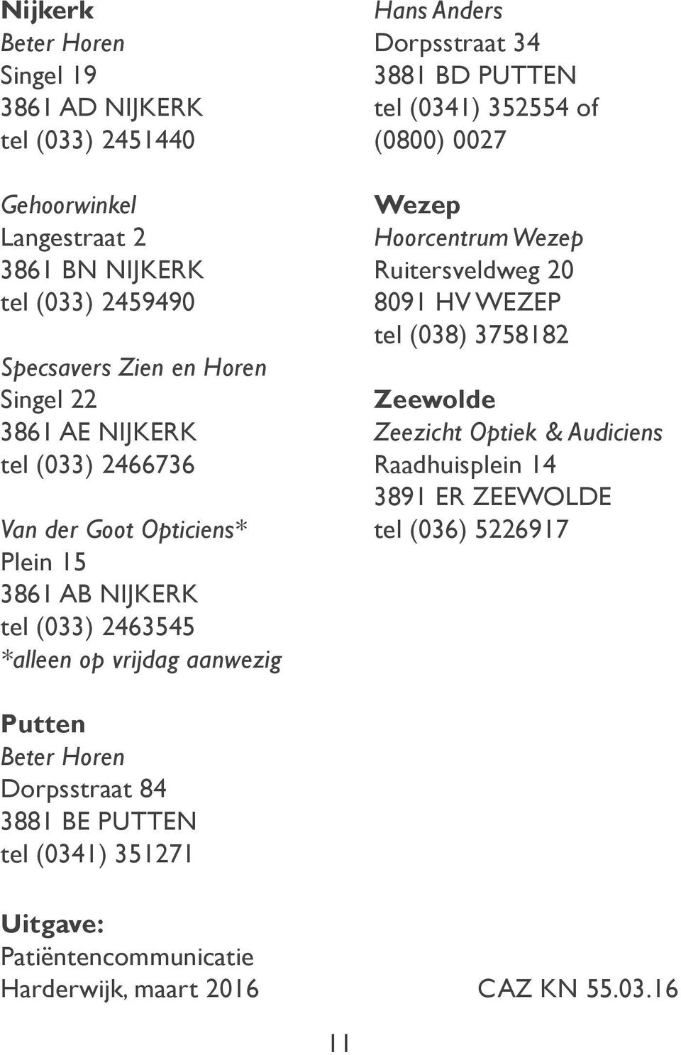 tel (0341) 352554 of (0800) 0027 Wezep Hoorcentrum Wezep Ruitersveldweg 20 8091 HV WEZEP tel (038) 3758182 Zeewolde Zeezicht Optiek & Audiciens Raadhuisplein 14 3891