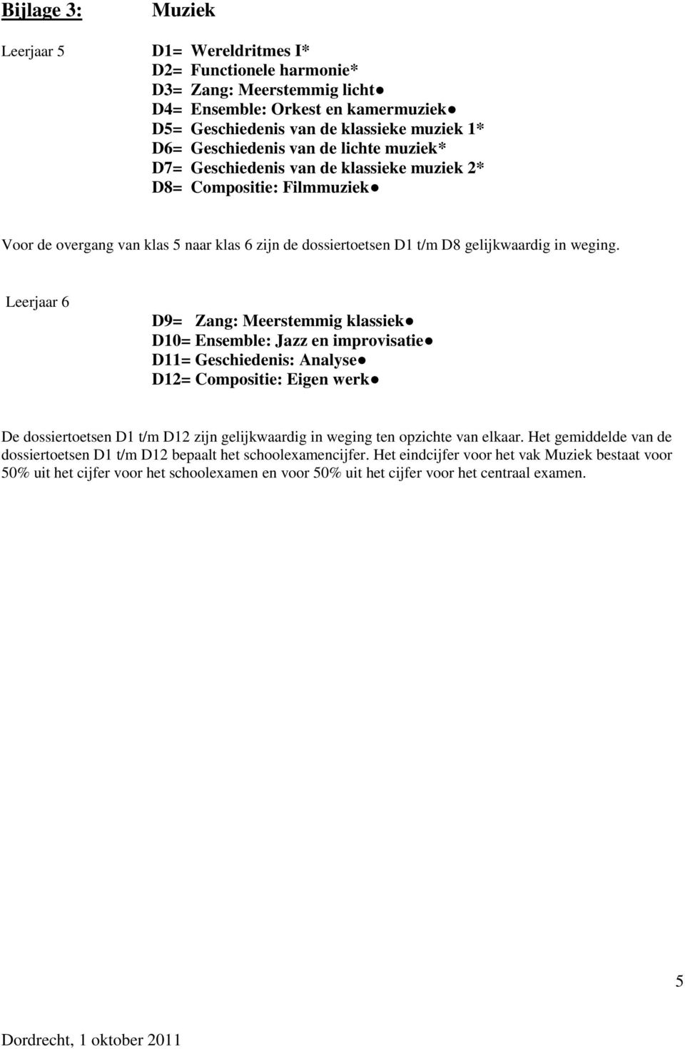 Leerjaar 6 D9= Zang: Meerstemmig klassiek D10= Ensemble: Jazz en improvisatie D11= Geschiedenis: Analyse D12= Compositie: Eigen werk De dossiertoetsen D1 t/m D12 zijn gelijkwaardig in weging ten