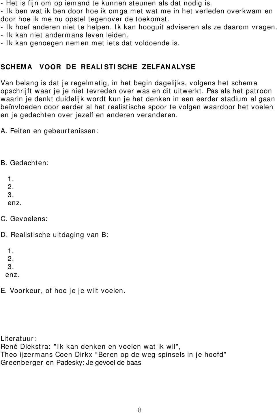 SCHEMA VOOR DE REALISTISCHE ZELFANALYSE Van belang is dat je regelmatig, in het begin dagelijks, volgens het schema opschrijft waar je je niet tevreden over was en dit uitwerkt.