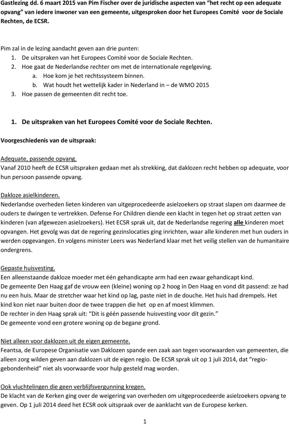 ECSR. Pim zal in de lezing aandacht geven aan drie punten: 1. De uitspraken van het Europees Comité voor de Sociale Rechten. 2. Hoe gaat de Nederlandse rechter om met de internationale regelgeving. a. Hoe kom je het rechtssysteem binnen.