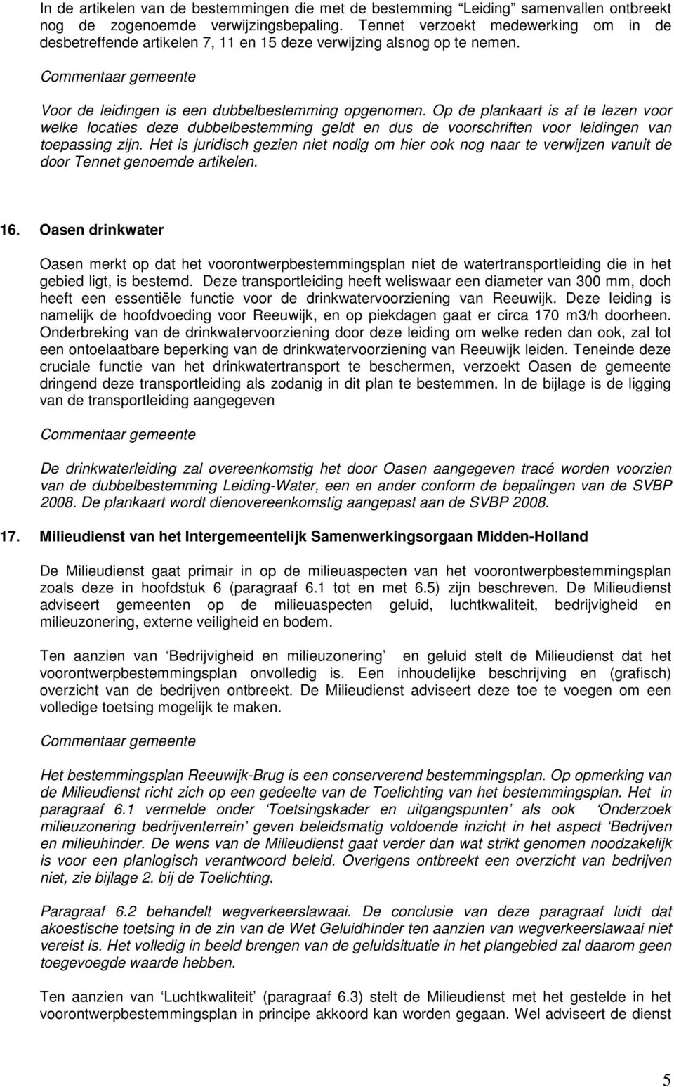 Op de plankaart is af te lezen voor welke locaties deze dubbelbestemming geldt en dus de voorschriften voor leidingen van toepassing zijn.