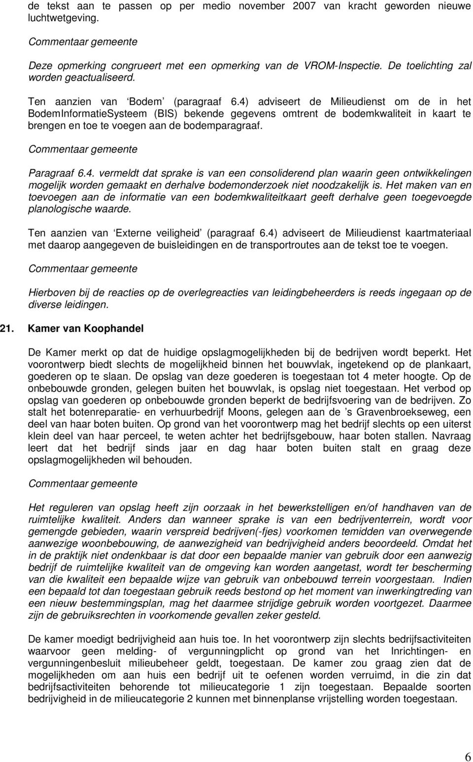 4) adviseert de Milieudienst om de in het BodemInformatieSysteem (BIS) bekende gegevens omtrent de bodemkwaliteit in kaart te brengen en toe te voegen aan de bodemparagraaf. Paragraaf 6.4. vermeldt dat sprake is van een consoliderend plan waarin geen ontwikkelingen mogelijk worden gemaakt en derhalve bodemonderzoek niet noodzakelijk is.