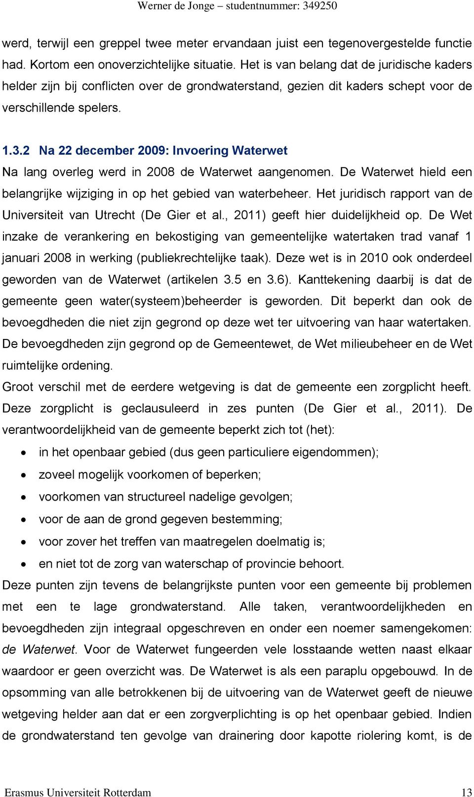 2 Na 22 december 2009: Invoering Waterwet Na lang overleg werd in 2008 de Waterwet aangenomen. De Waterwet hield een belangrijke wijziging in op het gebied van waterbeheer.