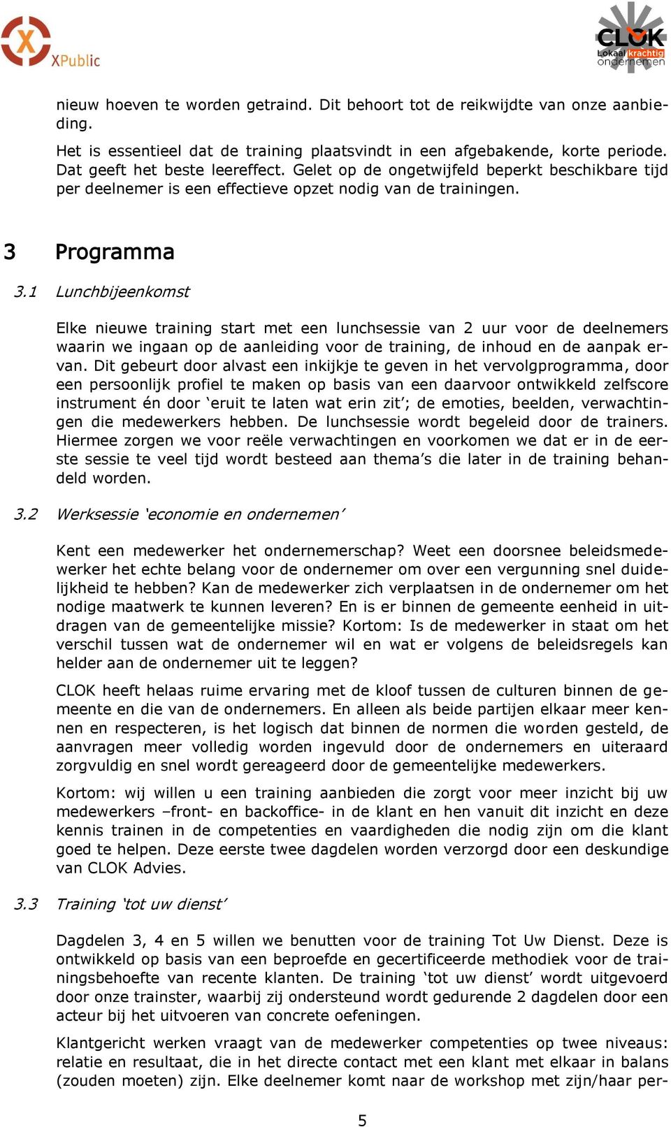 1 Lunchbijeenkomst Elke nieuwe training start met een lunchsessie van 2 uur voor de deelnemers waarin we ingaan op de aanleiding voor de training, de inhoud en de aanpak ervan.