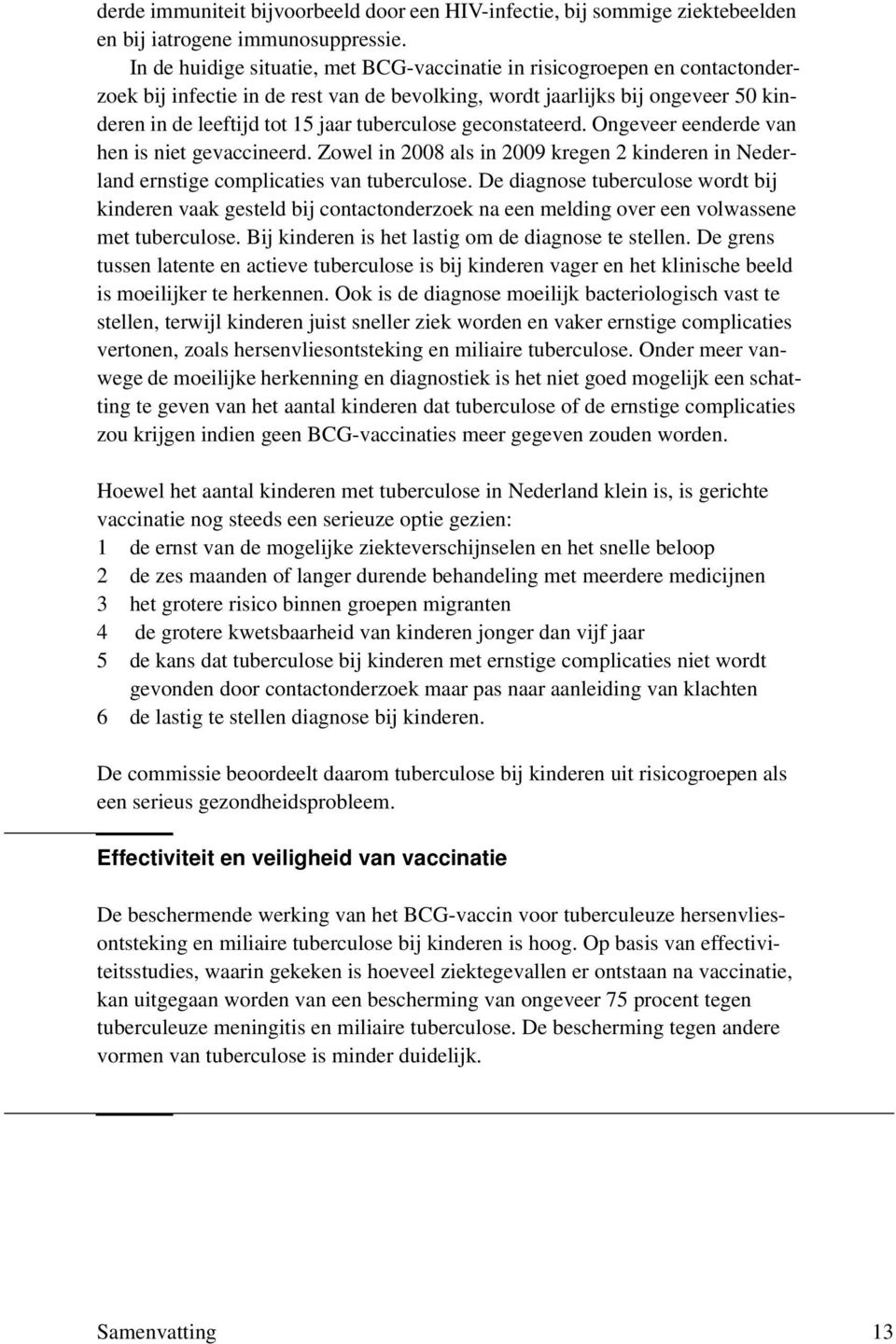 tuberculose geconstateerd. Ongeveer eenderde van hen is niet gevaccineerd. Zowel in 2008 als in 2009 kregen 2 kinderen in Nederland ernstige complicaties van tuberculose.