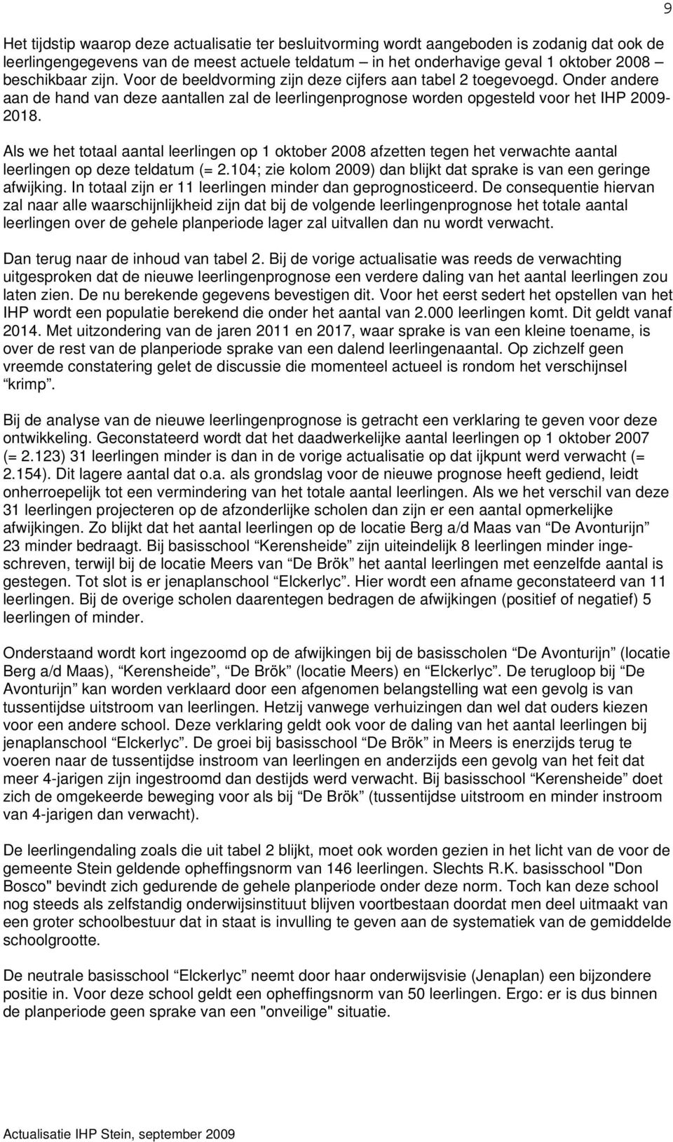 Als we het totaal aantal leerlingen op 1 oktober 2008 afzetten tegen het verwachte aantal leerlingen op deze teldatum (= 2.104; zie kolom 2009) dan blijkt dat sprake is van een geringe afwijking.