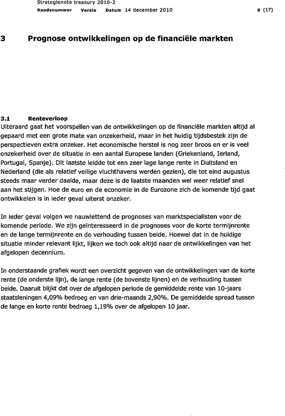 extra onzeker. Het economische herstel is nog zeer broos en er is veel onzekerheid over de situatie in een aantal Europese landen (Griekenland, Ierland, Portugal, Spanje).