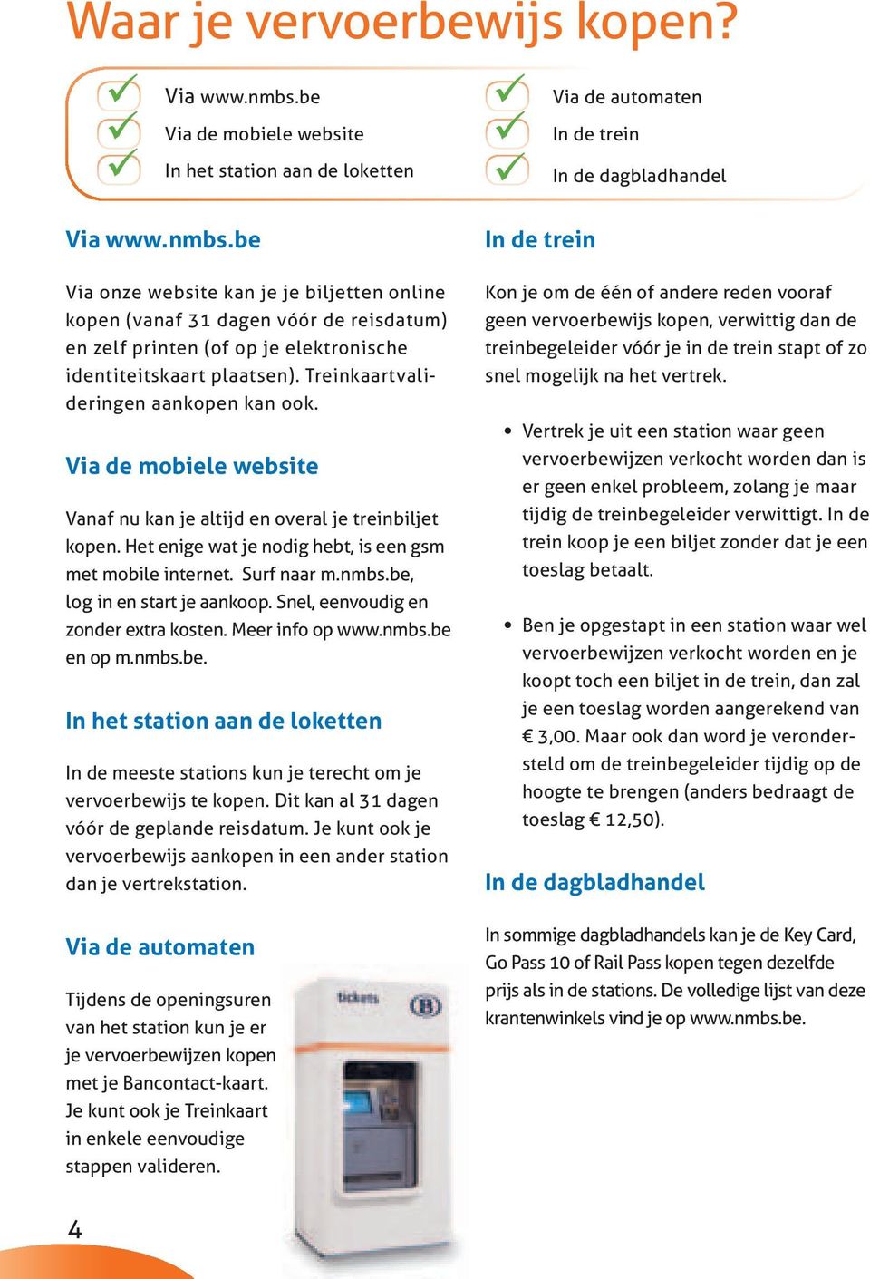 be, log in en start je aankoop. Snel, eenvoudig en zonder extra kosten. Meer info op www.nmbs.be en op m.nmbs.be. In het station aan de loketten In de meeste stations kun je terecht om je vervoerbewijs te kopen.