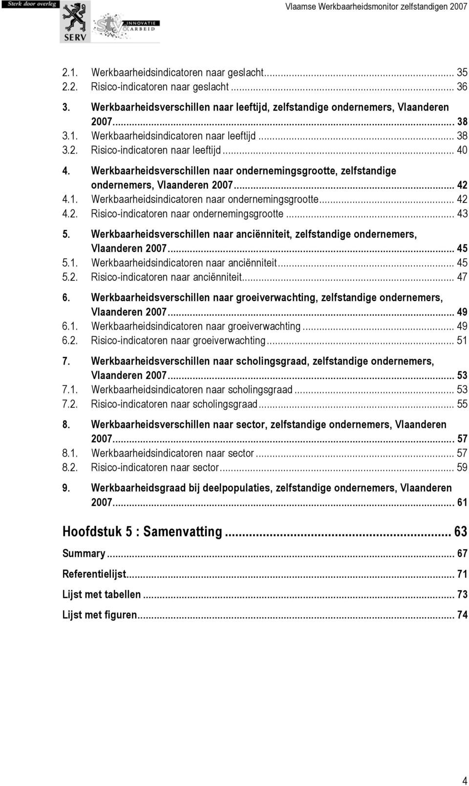 Werkbaarheidsindicatoren naar ondernemingsgrootte... 42 4.2. Risico-indicatoren naar ondernemingsgrootte... 43 5. Werkbaarheidsverschillen naar anciënniteit, zelfstandige ondernemers, Vlaanderen 2007.