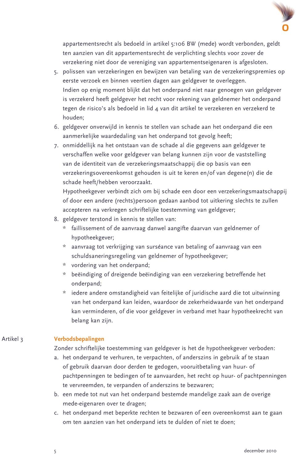 Indien op enig moment blijkt dat het onderpand niet naar genoegen van geldgever is verzekerd heeft geldgever het recht voor rekening van geldnemer het onderpand tegen de risico s als bedoeld in lid 4