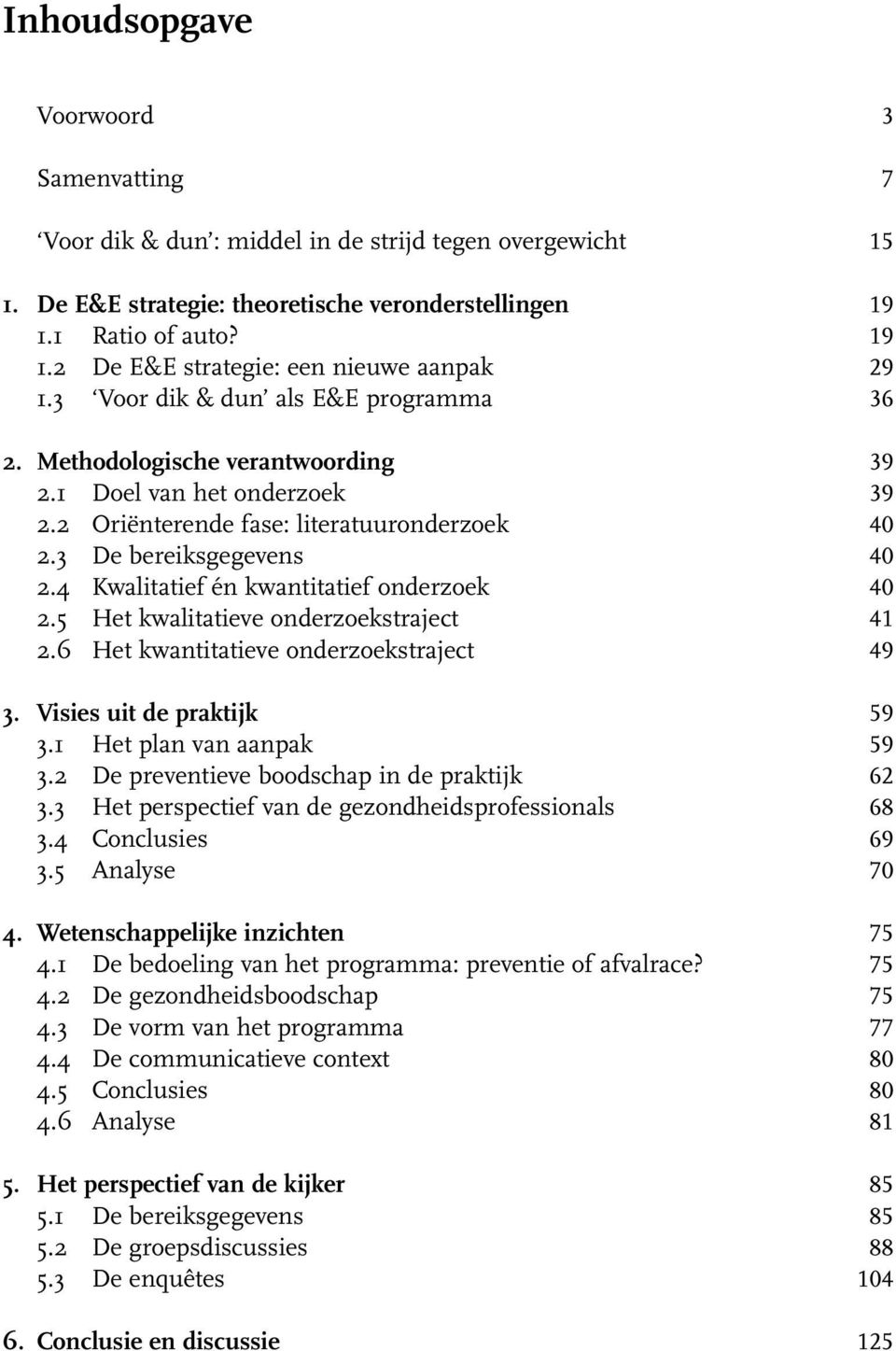 4 Kwalitatief én kwantitatief onderzoek 2.5 Het kwalitatieve onderzoekstraject 2.6 Het kwantitatieve onderzoekstraject 3. Visies uit de praktijk 3.1 Het plan van aanpak 3.