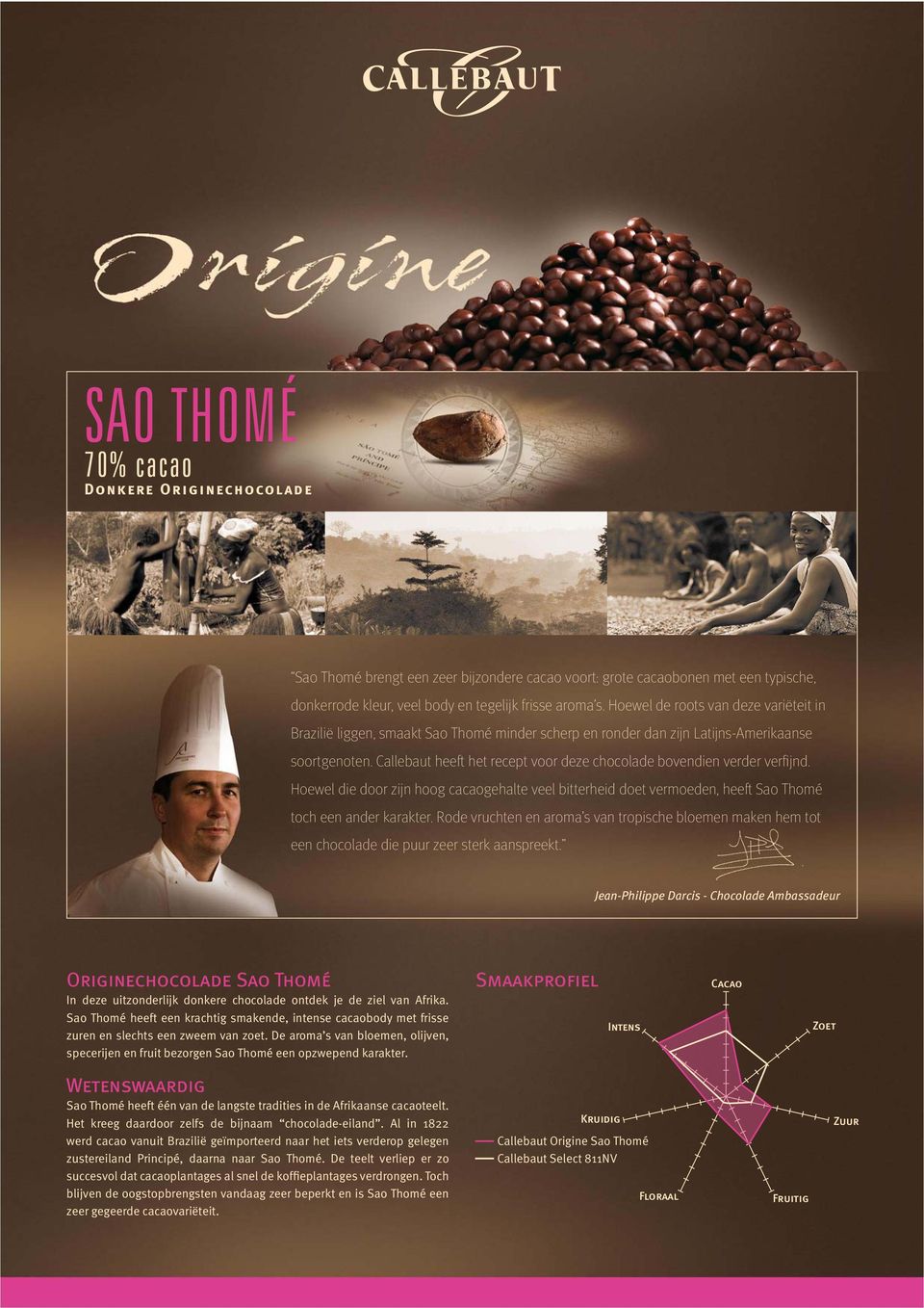 Callebaut heeft het recept voor deze chocolade bovendien verder verfi jnd. Hoewel die door zijn hoog cacaogehalte veel bitterheid doet vermoeden, heeft Sao Thomé toch een ander karakter.