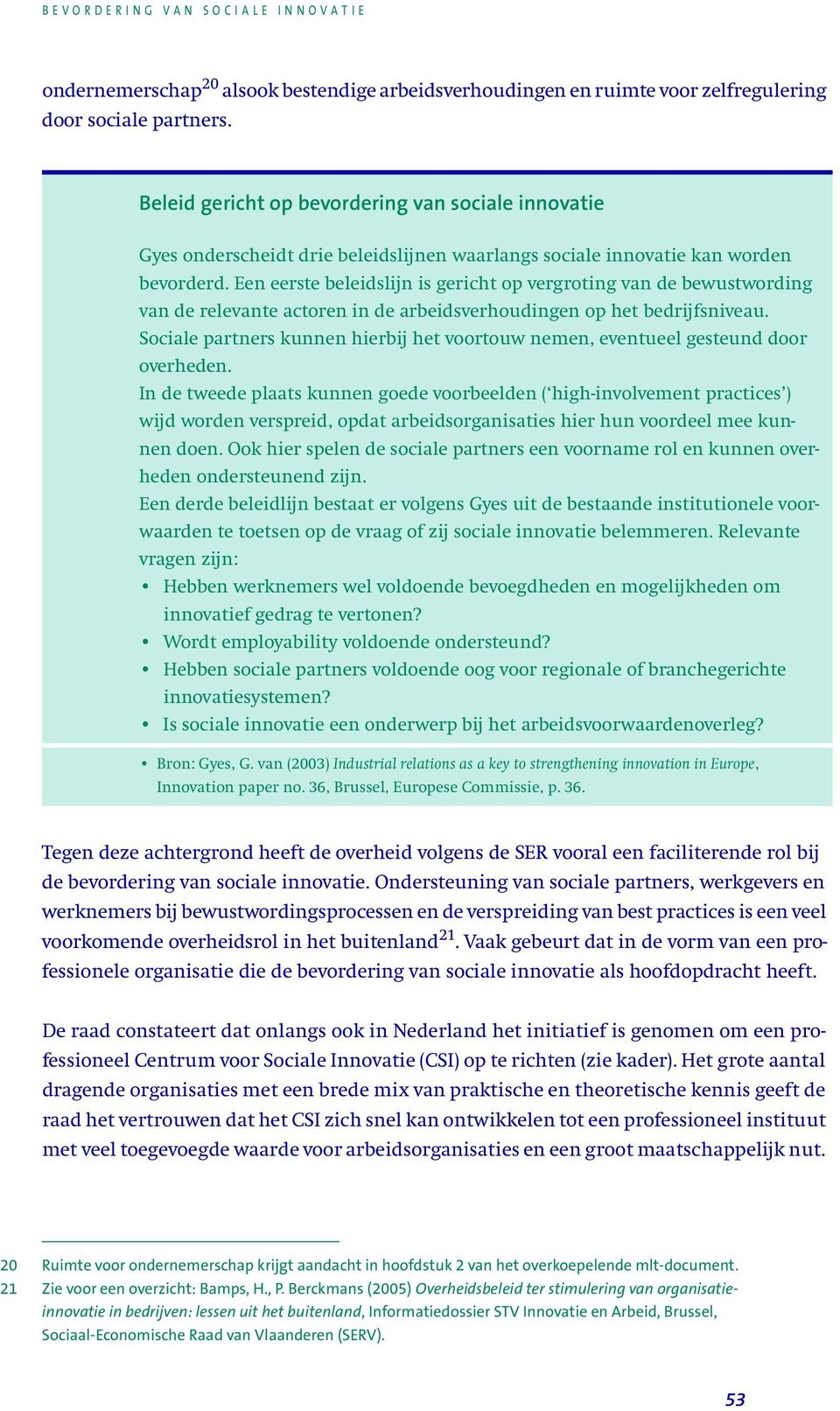 Een eerste beleidslijn is gericht op vergroting van de bewustwording van de relevante actoren in de arbeidsverhoudingen op het bedrijfsniveau.