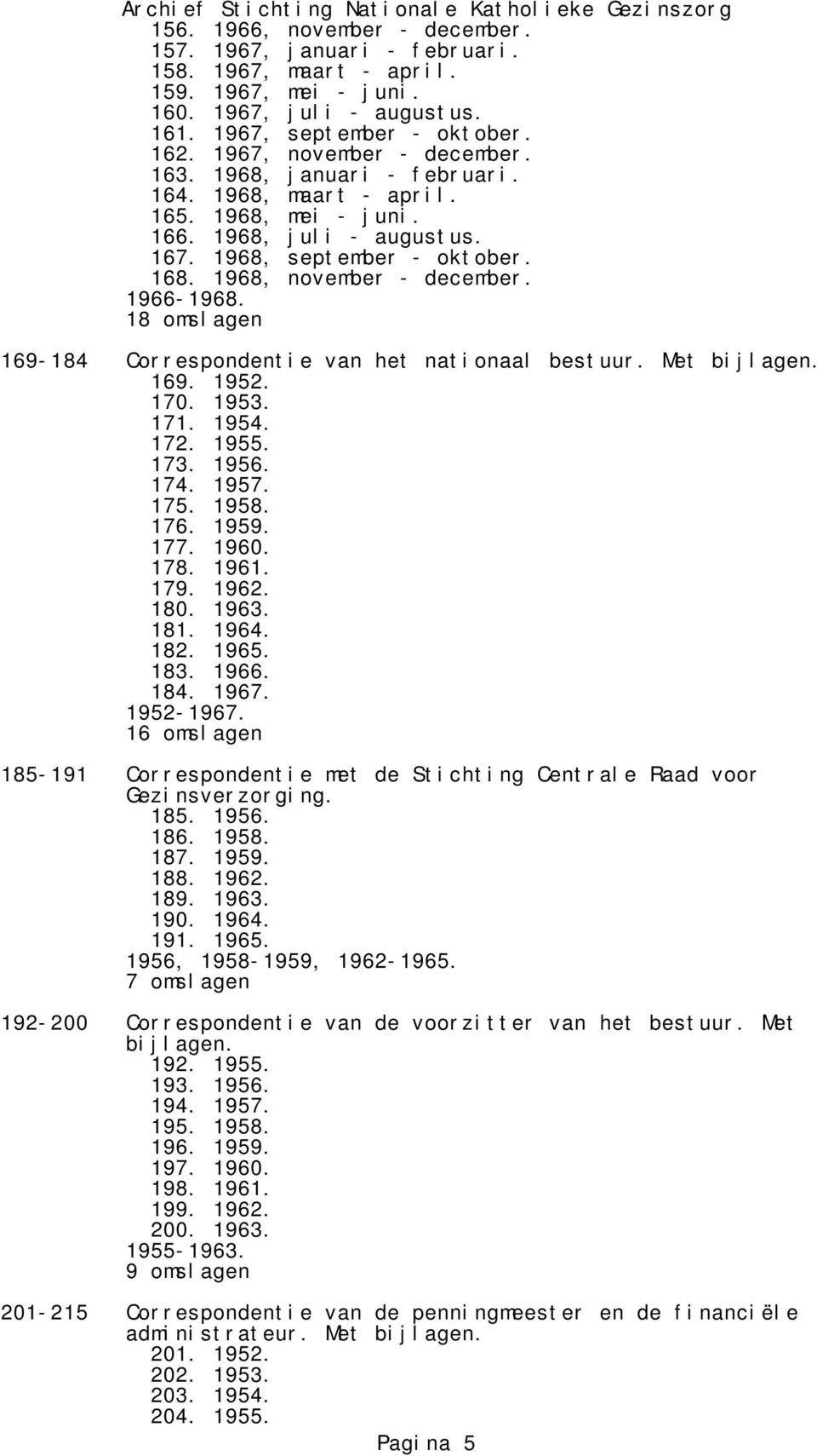 1966-1968. 18 omslagen 169-184 Correspondentie van het nationaal bestuur. Met bijlagen. 169. 1952. 170. 1953. 171. 1954. 172. 1955. 173. 1956. 174. 1957. 175. 1958. 176. 1959. 177. 1960. 178. 1961.