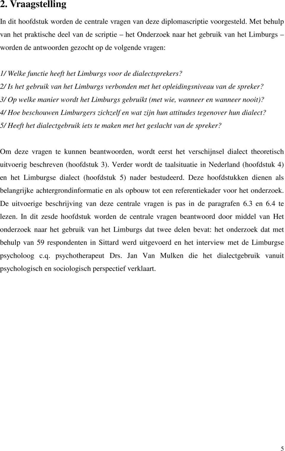 dialectsprekers? 2/ Is het gebruik van het Limburgs verbonden met het opleidingsniveau van de spreker? 3/ Op welke manier wordt het Limburgs gebruikt (met wie, wanneer en wanneer nooit)?