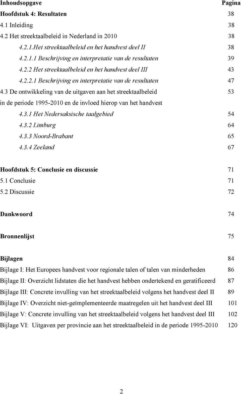 3 De ontwikkeling van de uitgaven aan het streektaalbeleid 53 in de periode 1995-2010 en de invloed hierop van het handvest 4.3.1 Het Nedersaksische taalgebied 54 4.3.2 Limburg 64 4.3.3 Noord-Brabant 65 4.