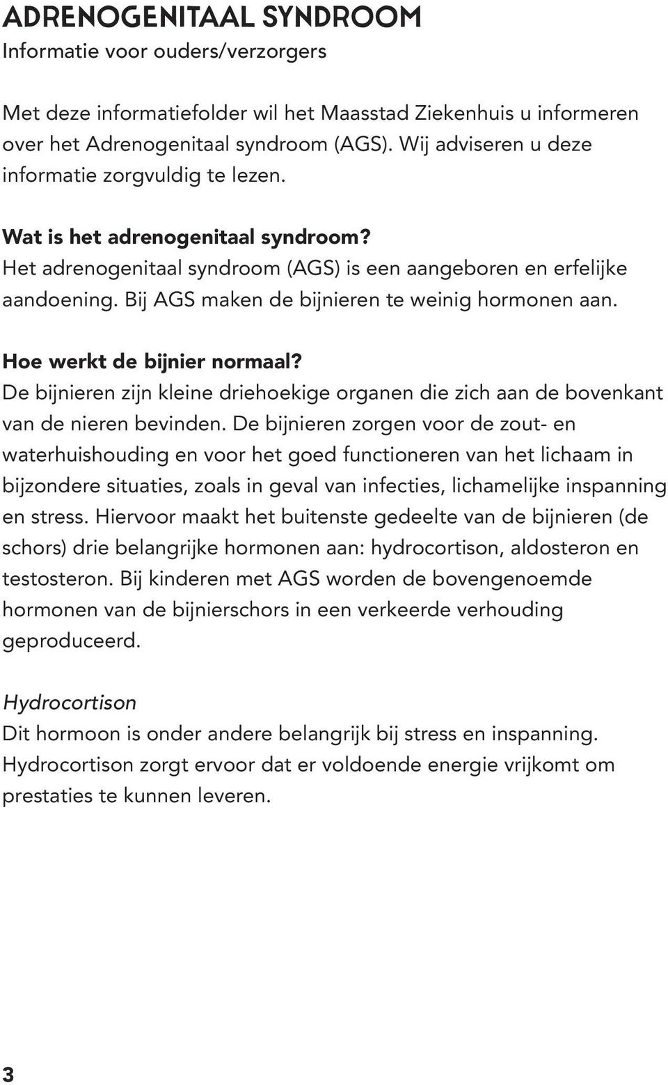 Bij AGS maken de bijnieren te weinig hormonen aan. Hoe werkt de bijnier normaal? De bijnieren zijn kleine driehoekige organen die zich aan de bovenkant van de nieren bevinden.