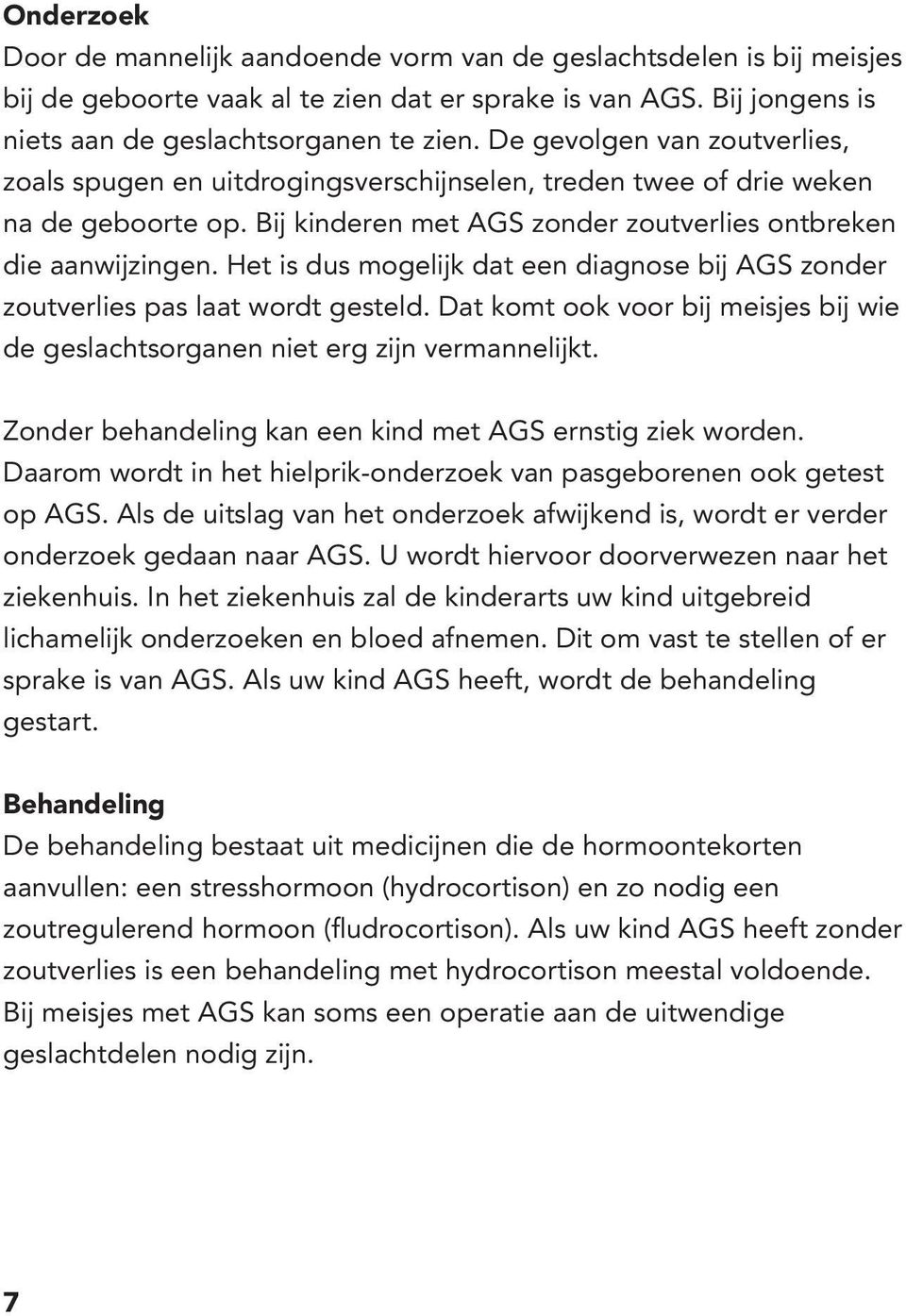 Het is dus mogelijk dat een diagnose bij AGS zonder zoutverlies pas laat wordt gesteld. Dat komt ook voor bij meisjes bij wie de geslachtsorganen niet erg zijn vermannelijkt.