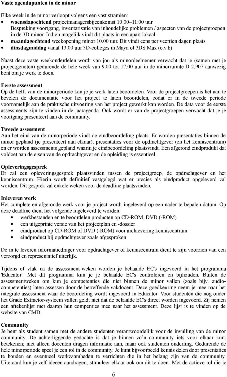 Dit vindt eens per veertien dagen plaats dinsdagmiddag vanaf 13.00 uur 3D-colleges in Maya of 3DS Max (o.v.b) Naast deze vaste weekonderdelen wordt van jou als minordeelnemer verwacht dat je (samen met je projectgenoten) gedurende de hele week van 9.