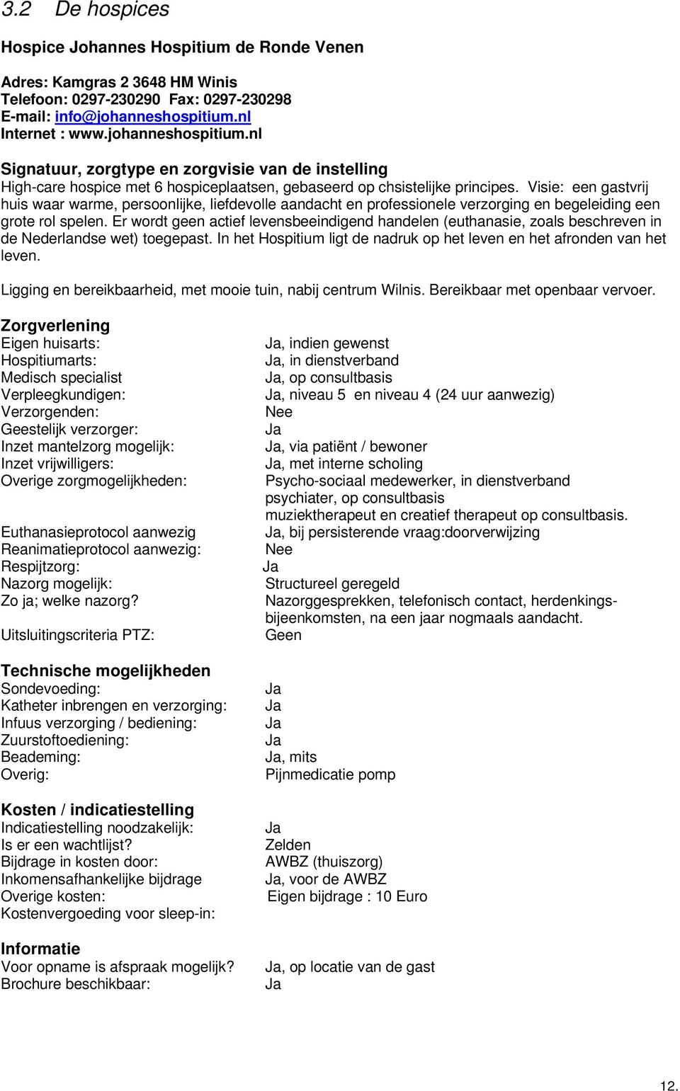 Visie: een gastvrij huis waar warme, persoonlijke, liefdevolle aandacht en professionele verzorging en begeleiding een grote rol spelen.