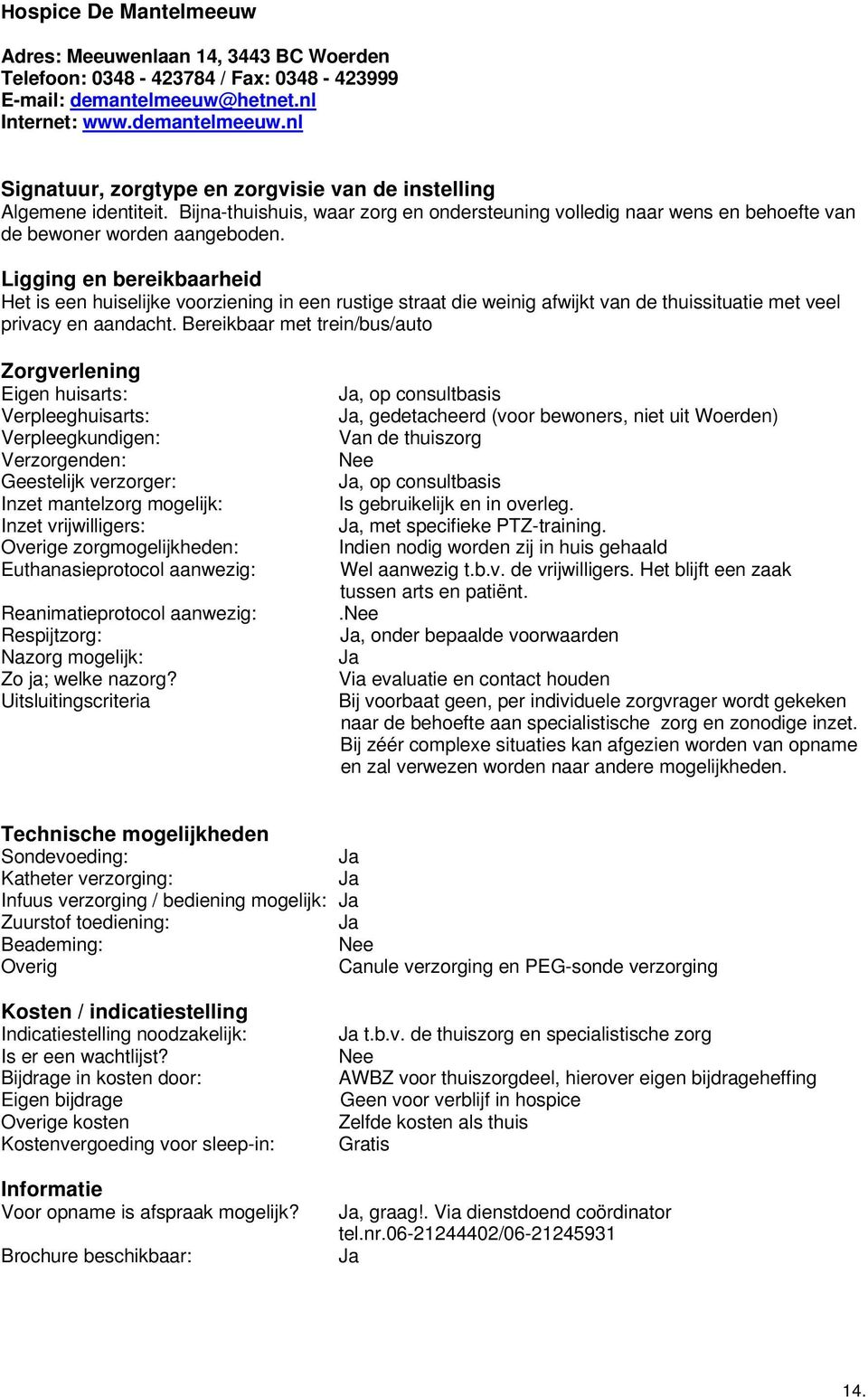 Ligging en bereikbaarheid Het is een huiselijke voorziening in een rustige straat die weinig afwijkt van de thuissituatie met veel privacy en aandacht.