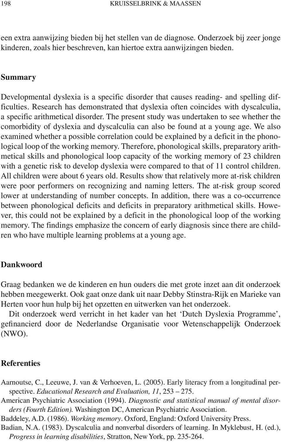 Research has demonstrated that dyslexia often coincides with dyscalculia, a specific arithmetical disorder.