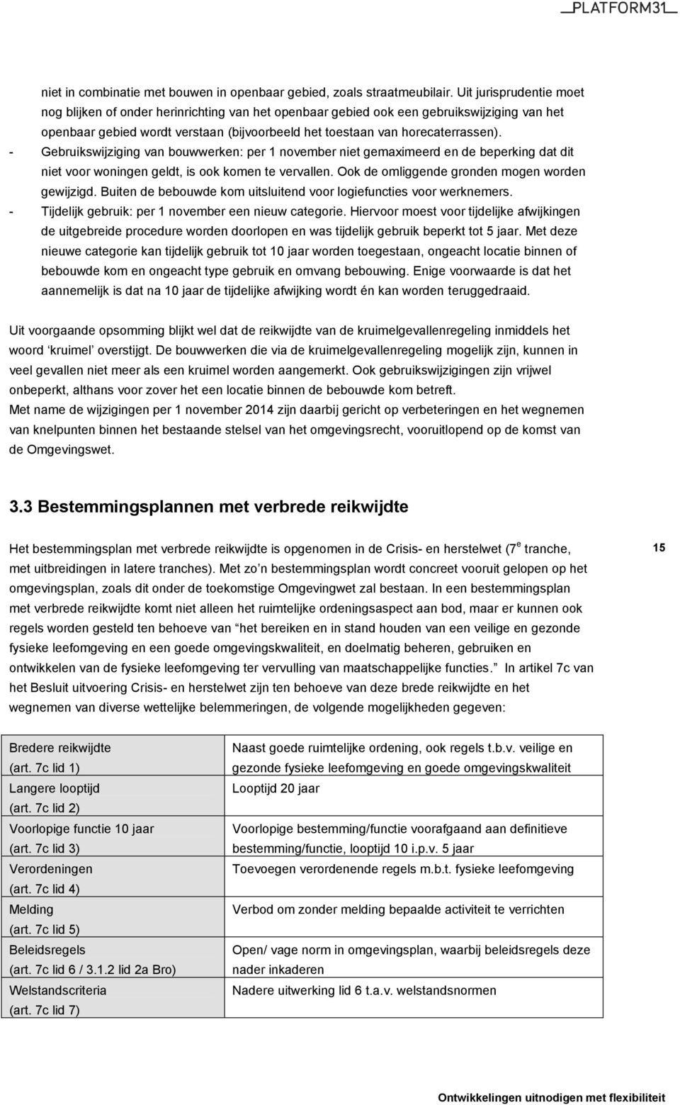 - Gebruikswijziging van bouwwerken: per 1 november niet gemaximeerd en de beperking dat dit niet voor woningen geldt, is ook komen te vervallen. Ook de omliggende gronden mogen worden gewijzigd.