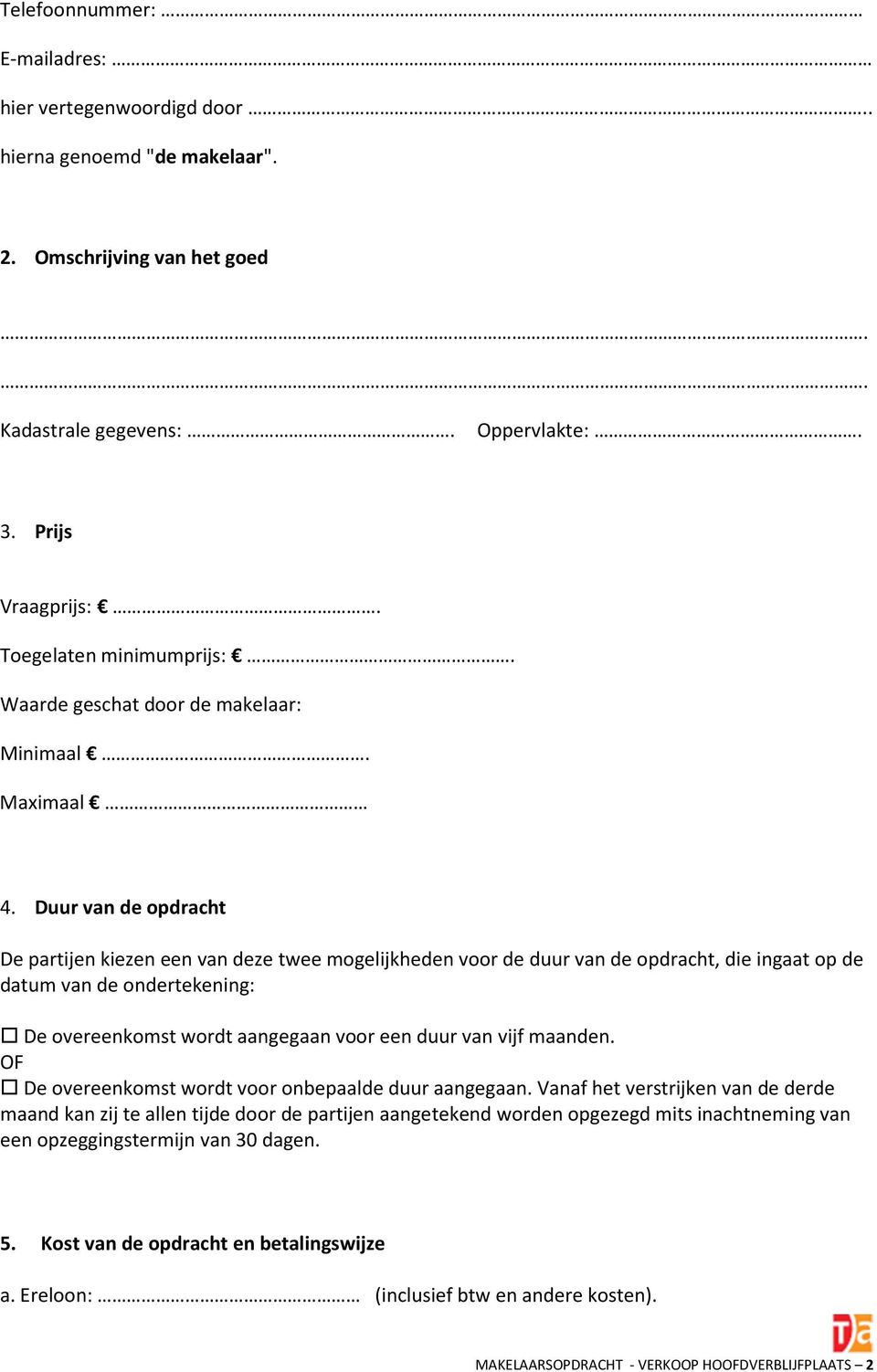 Duur van de opdracht De partijen kiezen een van deze twee mogelijkheden voor de duur van de opdracht, die ingaat op de datum van de ondertekening: De overeenkomst wordt aangegaan voor een duur van