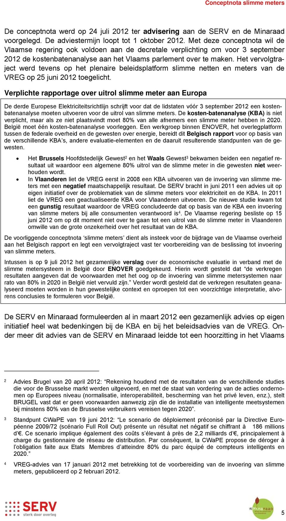 Het vervolgtraject werd tevens op het plenaire beleidsplatform slimme netten en meters van de VREG op 25 juni 2012 toegelicht.