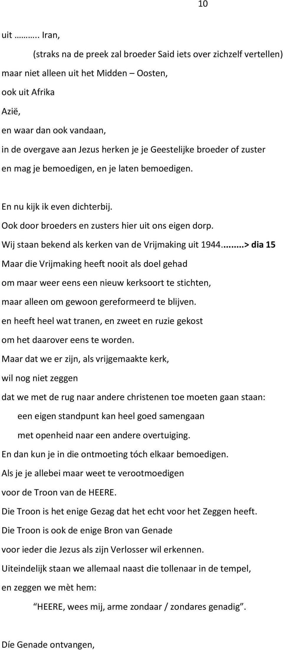 Geestelijke broeder of zuster en mag je bemoedigen, en je laten bemoedigen. En nu kijk ik even dichterbij. Ook door broeders en zusters hier uit ons eigen dorp.